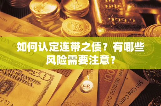 武汉如何认定连带之债?有哪些风险需要注意? 武汉如何认定连带之债?有哪些风险需要注意?