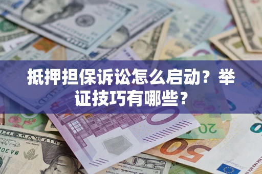 武汉抵押担保诉讼怎么启动?举证技巧有哪些? 武汉抵押担保诉讼怎么启动?举证技巧有哪些?