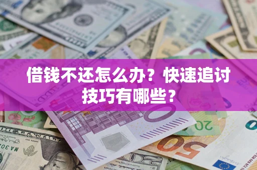 武汉借钱不还怎么办?快速追讨技巧有哪些? 武汉借钱不还怎么办?快速追讨技巧有哪些?