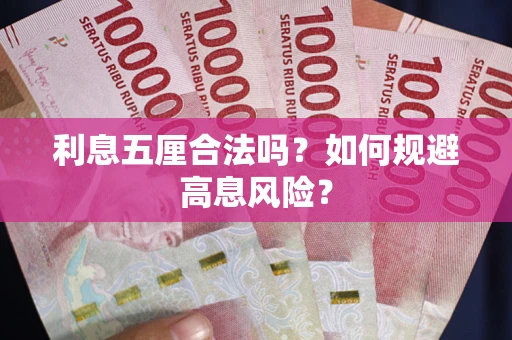 武汉利息五厘合法吗?如何规避高息风险? 武汉利息五厘合法吗?如何规避高息风险?