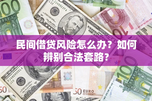 武汉民间借贷风险怎么办?如何辨别合法套路? 武汉民间借贷风险怎么办?如何辨别合法套路?