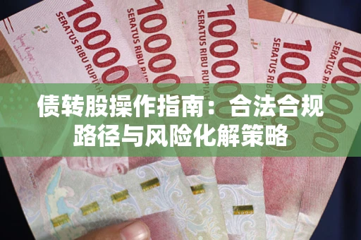 武汉债转股操作指南:合法合规路径与风险化解策略 武汉债转股操作指南:合法合规路径与风险化解策略
