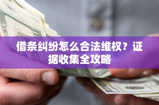 武汉借条纠纷怎么合法维权?证据收集全攻略 武汉借条纠纷怎么合法维权?证据收集全攻略