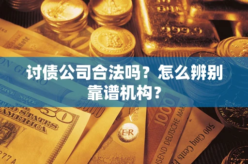 武汉讨债公司合法吗?怎么辨别靠谱机构? 武汉讨债公司合法吗?怎么辨别靠谱机构?