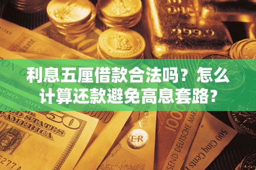 武汉利息五厘借款合法吗?怎么计算还款避免高息套路? 武汉利息五厘借款合法吗?怎么计算还款避免高息套路?