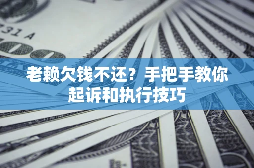 武汉老赖欠钱不还?手把手教你起诉和执行技巧 武汉老赖欠钱不还?手把手教你起诉和执行技巧
