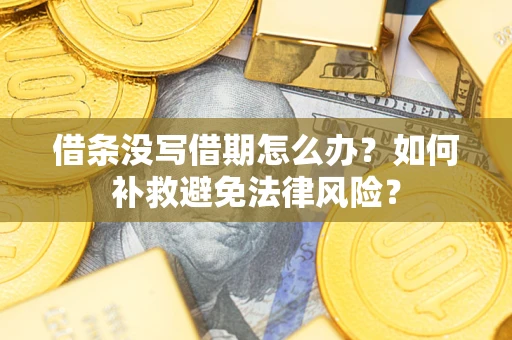 武汉借条没写借期怎么办?如何补救避免法律风险? 武汉借条没写借期怎么办?如何补救避免法律风险?