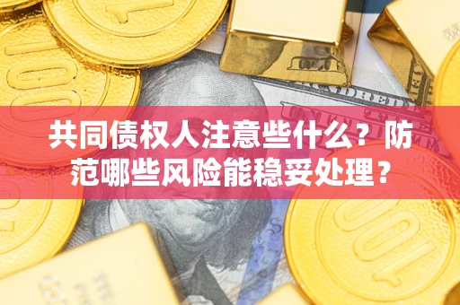 武汉共同债权人注意些什么?防范哪些风险能稳妥处理? 武汉共同债权人注意些什么?防范哪些风险能稳妥处理?