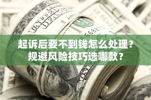 武汉起诉后要不到钱怎么处理?规避风险技巧选哪款? 武汉起诉后要不到钱怎么处理?规避风险技巧选哪款?