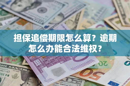 武汉担保追偿期限怎么算?逾期怎么办能合法维权? 武汉担保追偿期限怎么算?逾期怎么办能合法维权?