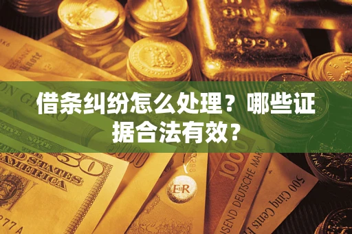 武汉借条纠纷怎么处理?哪些证据合法有效? 武汉借条纠纷怎么处理?哪些证据合法有效?