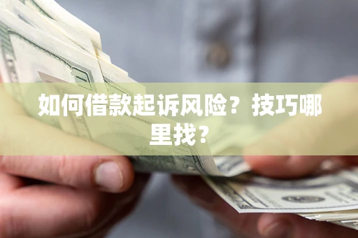 武汉如何借款起诉风险?技巧哪里找? 武汉如何借款起诉风险?技巧哪里找?