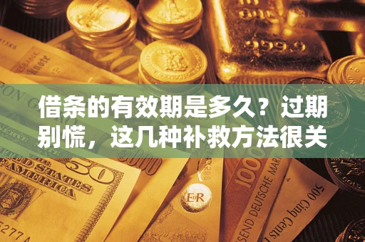 武汉借条的有效期是多久?过期别慌,这几种补救方法很关键 武汉借条的有效期是多久?过期别慌,这几种补救方法很关键