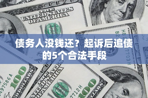 武汉债务人没钱还?起诉后追债的5个合法手段 武汉债务人没钱还?起诉后追债的5个合法手段