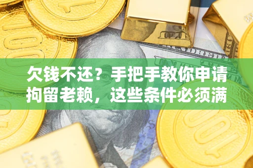武汉欠钱不还?手把手教你申请拘留老赖,这些条件必须满足! 武汉欠钱不还?手把手教你申请拘留老赖,这些条件必须满足!