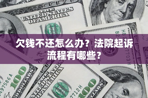 武汉欠钱不还怎么办?法院起诉流程有哪些? 武汉欠钱不还怎么办?法院起诉流程有哪些?