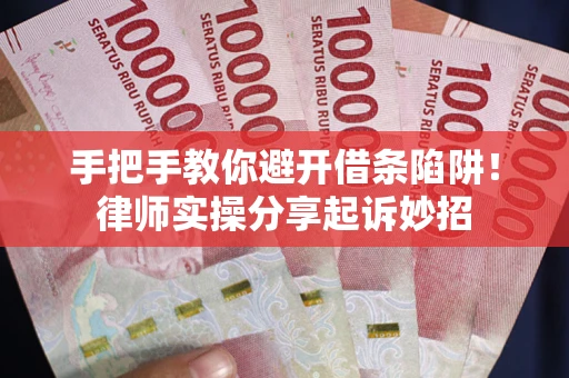 武汉手把手教你避开借条陷阱!律师实操分享起诉妙招 武汉手把手教你避开借条陷阱!律师实操分享起诉妙招