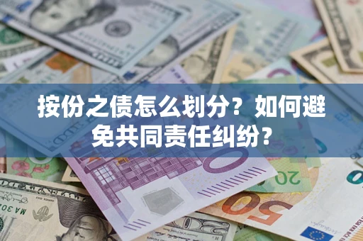 武汉按份之债怎么划分?如何避免共同责任纠纷? 武汉按份之债怎么划分?如何避免共同责任纠纷?